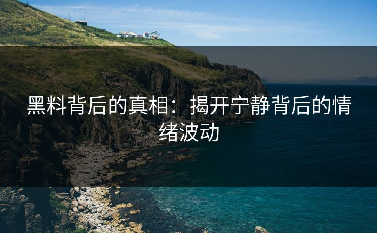黑料背后的真相：揭开宁静背后的情绪波动
