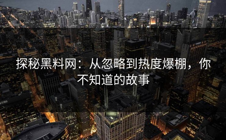 探秘黑料网：从忽略到热度爆棚，你不知道的故事