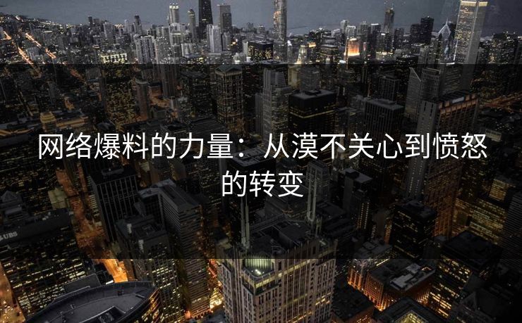 网络爆料的力量：从漠不关心到愤怒的转变