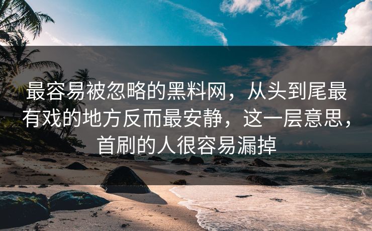 最容易被忽略的黑料网，从头到尾最有戏的地方反而最安静，这一层意思，首刷的人很容易漏掉
