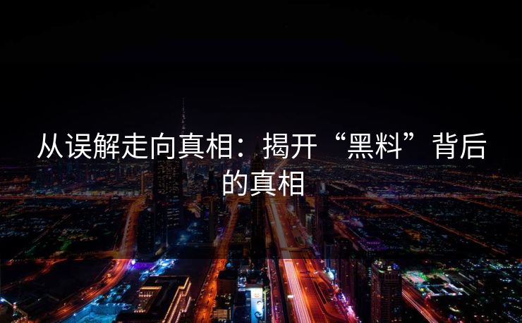 从误解走向真相：揭开“黑料”背后的真相
