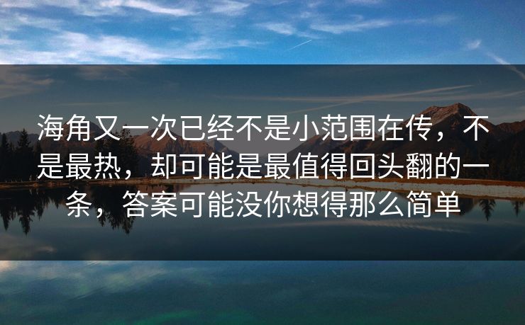 海角又一次已经不是小范围在传，不是最热，却可能是最值得回头翻的一条，答案可能没你想得那么简单