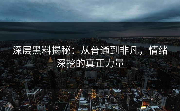 深层黑料揭秘：从普通到非凡，情绪深挖的真正力量