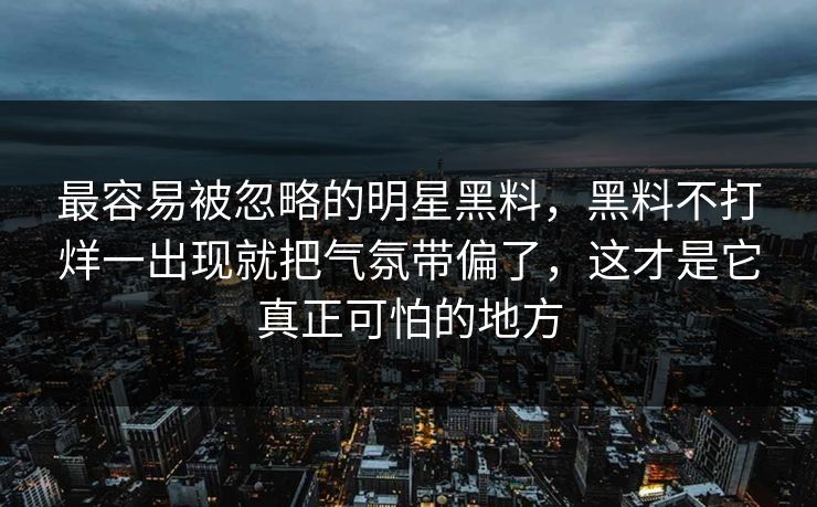 最容易被忽略的明星黑料，黑料不打烊一出现就把气氛带偏了，这才是它真正可怕的地方