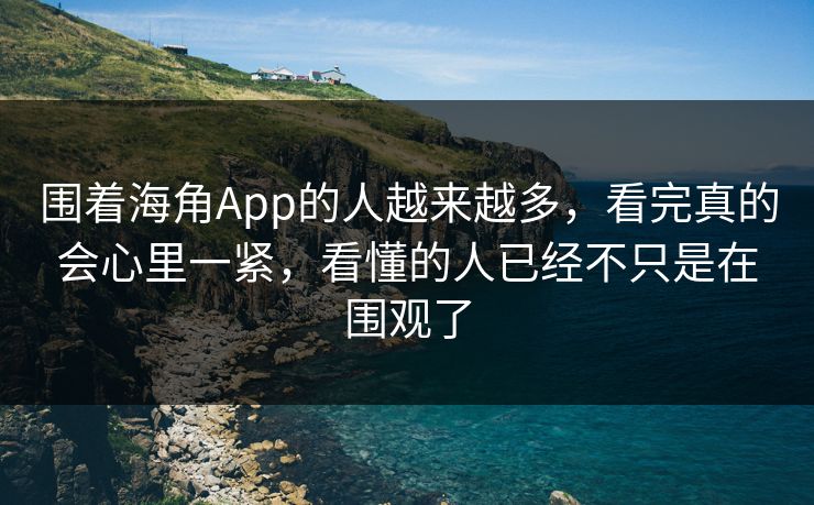围着海角App的人越来越多，看完真的会心里一紧，看懂的人已经不只是在围观了