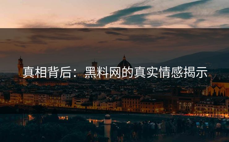 真相背后：黑料网的真实情感揭示