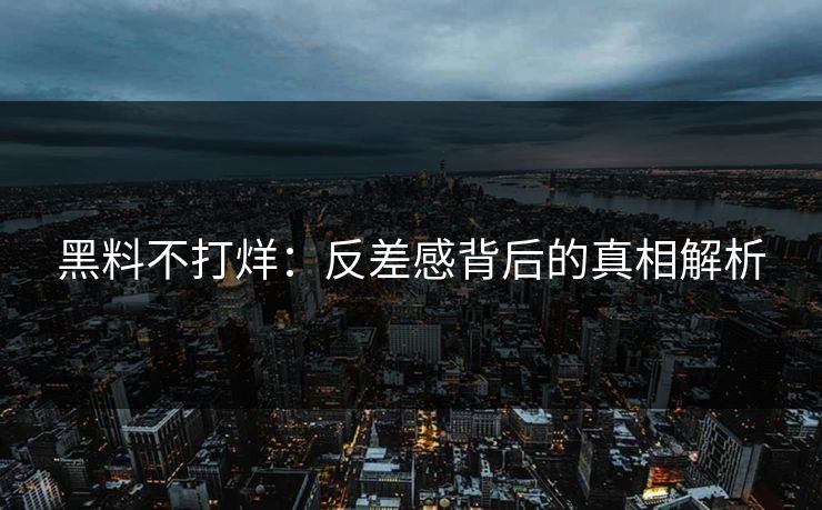 黑料不打烊：反差感背后的真相解析