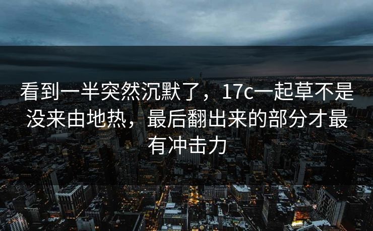 看到一半突然沉默了，<strong>17C</strong>一起草不是没来由地热，最后翻出来的部分才最有冲击力