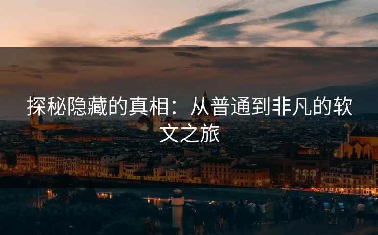 探秘隐藏的真相：从普通到非凡的软文之旅