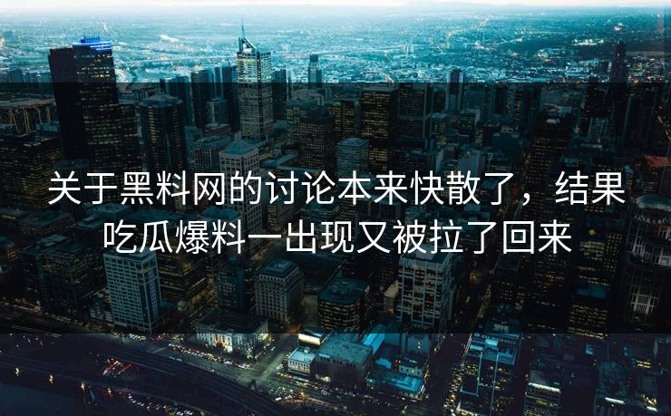 关于黑料网的讨论本来快散了，结果吃瓜爆料一出现又被拉了回来