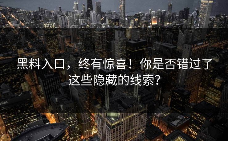 黑料入口，终有惊喜！你是否错过了这些隐藏的线索？