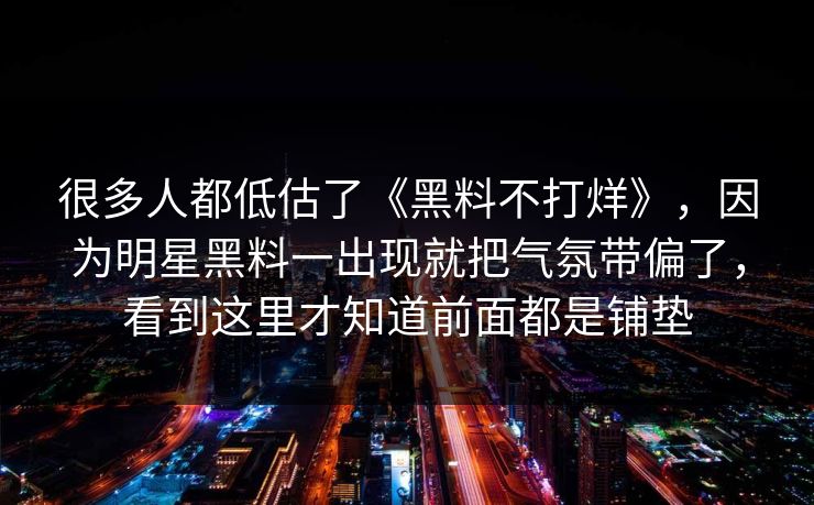 很多人都低估了《黑料不打烊》，因为明星黑料一出现就把气氛带偏了，看到这里才知道前面都是铺垫