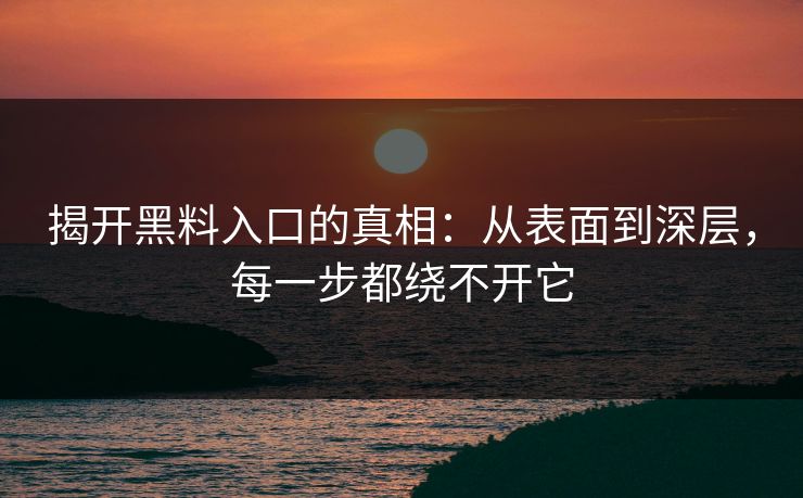 揭开黑料入口的真相：从表面到深层，每一步都绕不开它