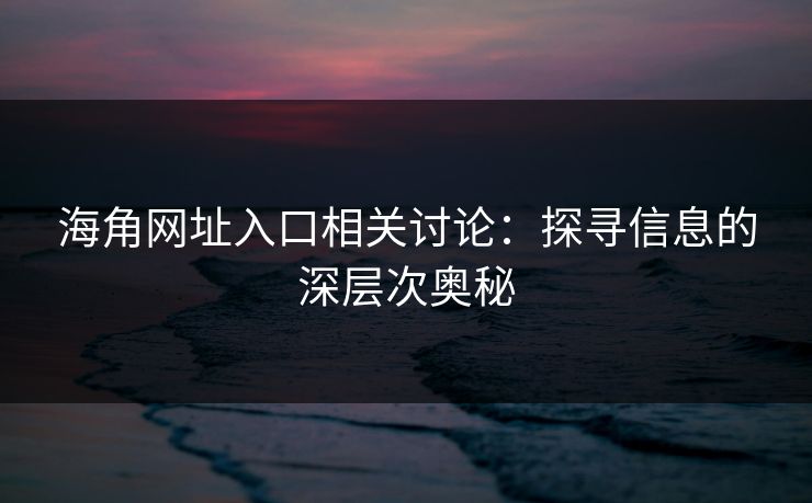 海角网址入口相关讨论：探寻信息的深层次奥秘