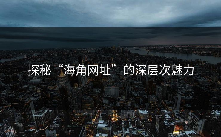 探秘“海角网址”的深层次魅力