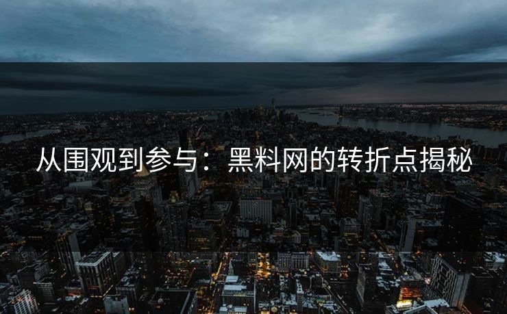 从围观到参与：黑料网的转折点揭秘