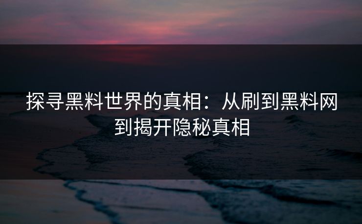 探寻黑料世界的真相：从刷到黑料网到揭开隐秘真相