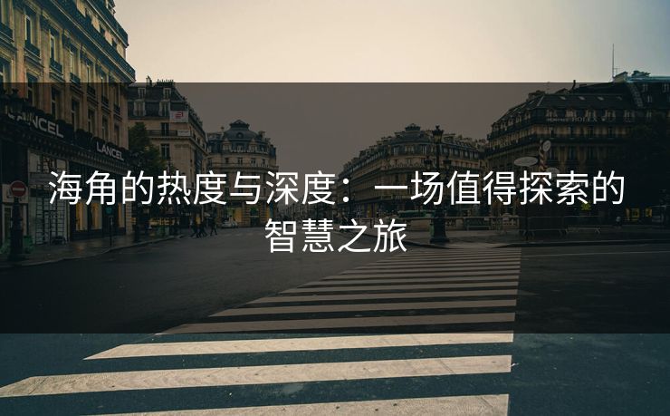 海角的热度与深度：一场值得探索的智慧之旅